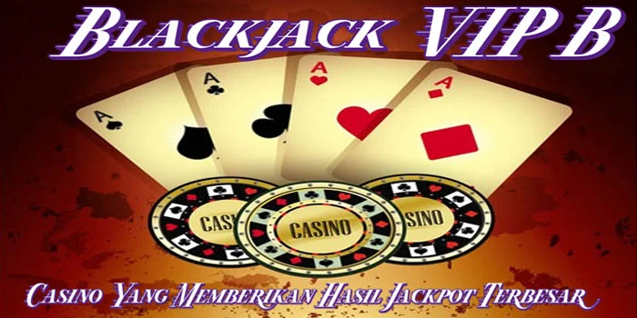 Blackjack-VIP-B---Casino-Yang-Memberikan-Hasil-Jackpot-Terbesar